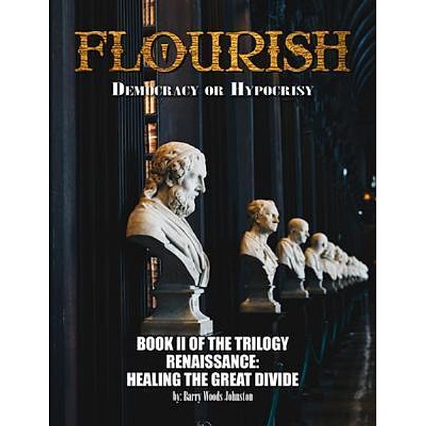 FLOURISH: Democracy or Hypocrisy: Democracy or Hypocrisy: BOOK II of the TRILOGY Renaissance / Lime Press LLC, Barry Woods Johnston