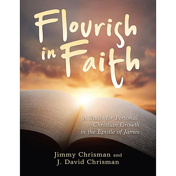 Flourish In Faith: A Study for Personal Christian Growth In the Epistle of James, Jimmy Chrisman, J. David Chrisman