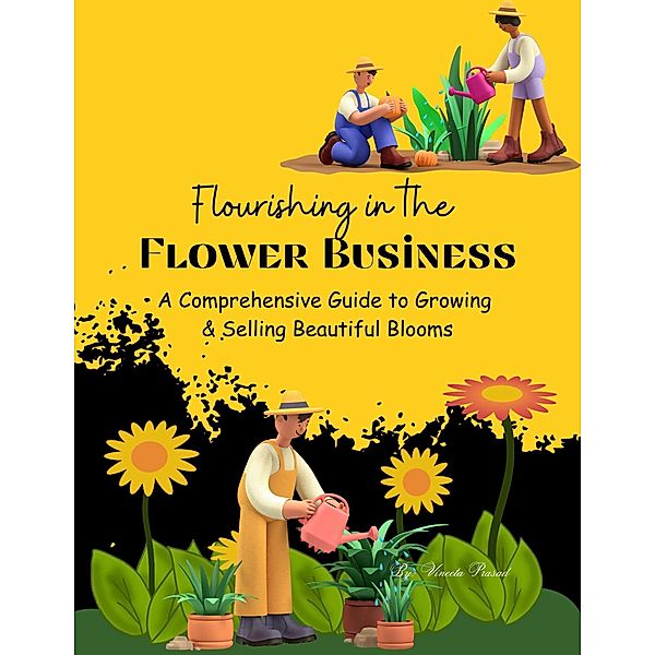 Flourishing in the Flower Business: A Comprehensive Guide to Growing and Selling Beautiful Blooms (Course, #1) / Course, Vineeta Prasad