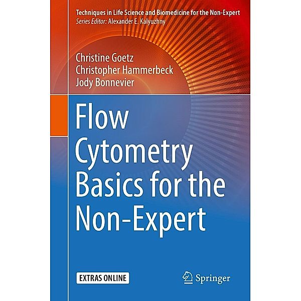 Flow Cytometry Basics for the Non-Expert / Techniques in Life Science and Biomedicine for the Non-Expert, Christine Goetz, Christopher Hammerbeck, Jody Bonnevier