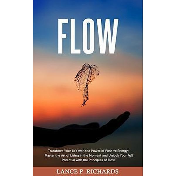 Flow: Transform Your Life with the Power of Positive Energy / Urgesta AS, Lance Richards