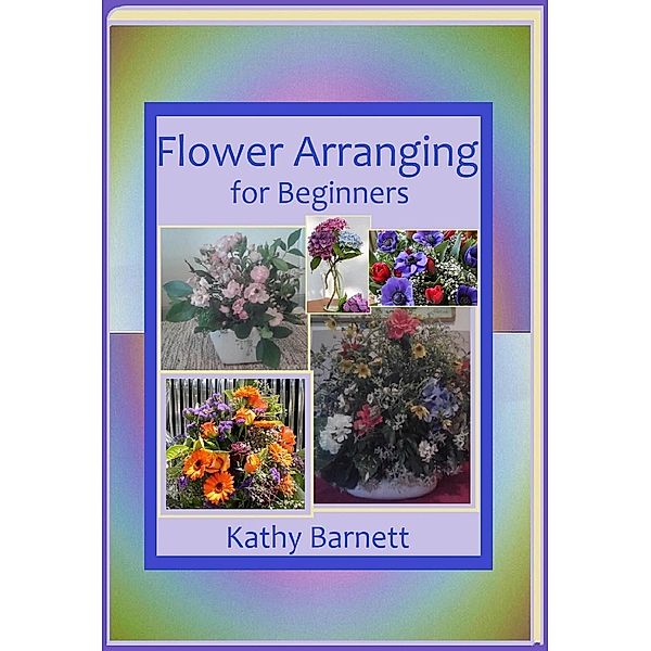 Flower Arranging for Beginners, Kathy Barnett