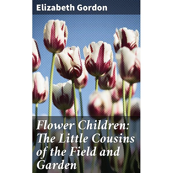 Flower Children: The Little Cousins of the Field and Garden, Elizabeth Gordon