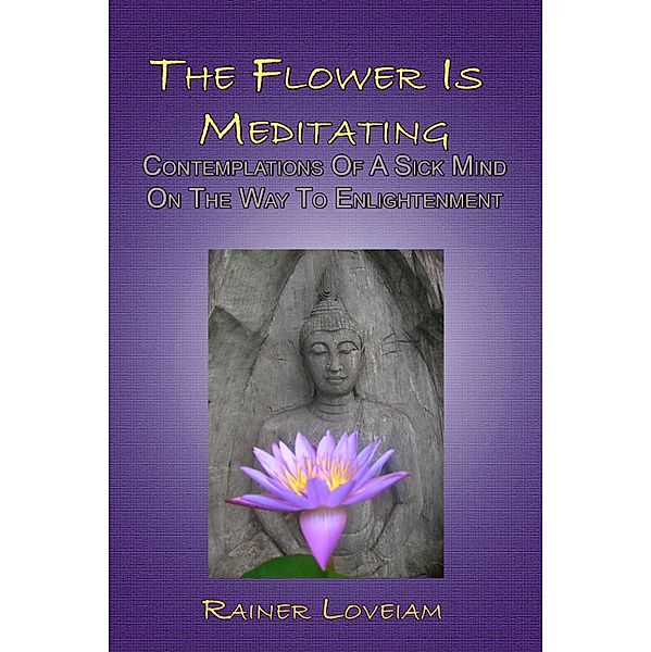 Flower Is Meditating: Contemplations Of A Sick Mind On The Way To Enlightenment / Rainer Loveiam, Rainer Loveiam