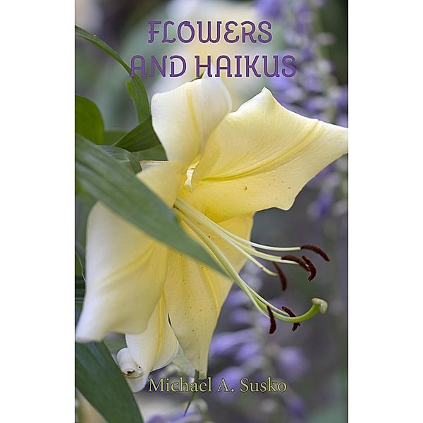 Flowers and Haikus (Haikus and Photos, #0.5) / Haikus and Photos, Michael A. Susko