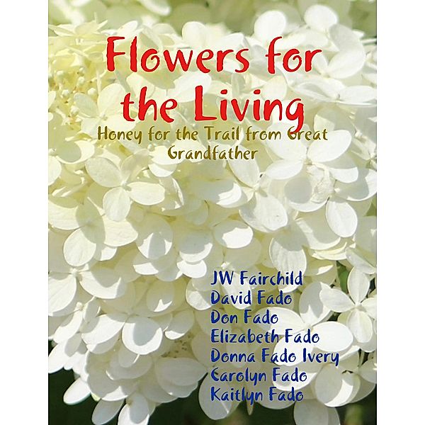 Flowers for the Living: Honey for the Trail from Great Grandfather, Jw Fairchild, David Fado, Don Fado, Elizabeth Fado, Donna Fado Ivery, Carolyn Fado, Kaitlyn Fado