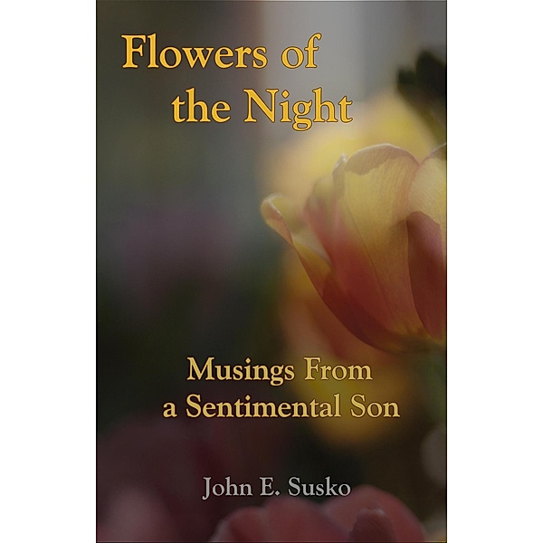 Flowers of the Night: Musings from a Sentimental Son, John E. Susko