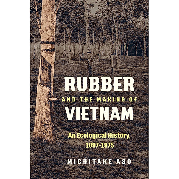 Flows, Migrations, and Exchanges: Rubber and the Making of Vietnam, Michitake Aso