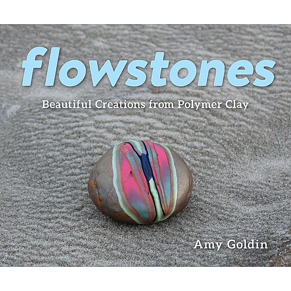 Flowstones: Beautiful Creations from Polymer Clay, Amy Goldin