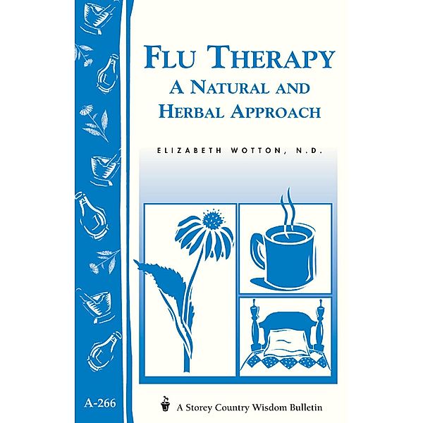 Flu Therapy: A Natural and Herbal Approach / Storey Country Wisdom Bulletin, Elizabeth Wotton N. D.