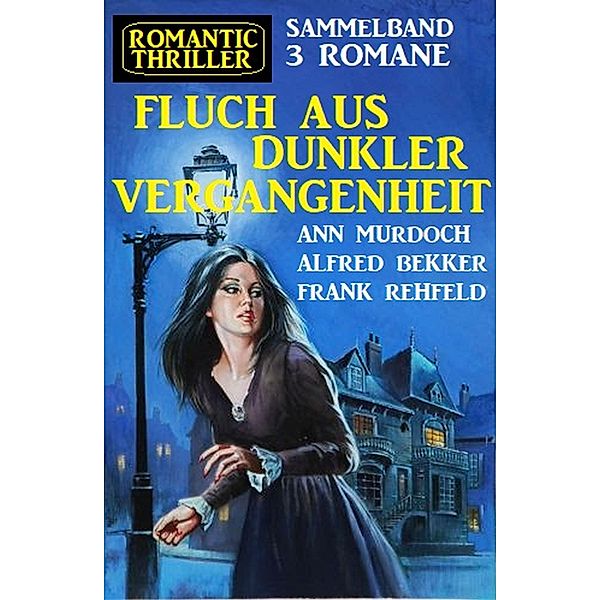 Fluch aus dunkler Vergangenheit:Romantic Thriller Sammelband 3 Romane, Alfred Bekker, Ann Murdoch, Frank Rehfeld