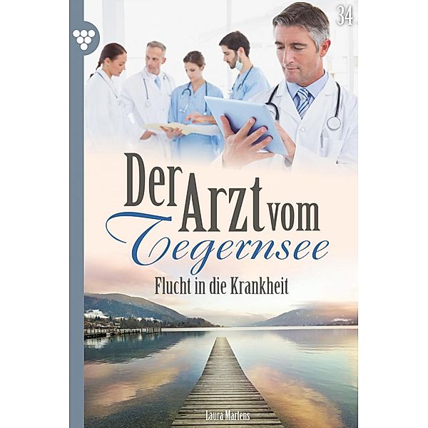 Flucht in die Krankheit / Der Arzt vom Tegernsee Bd.34, Laura Martens