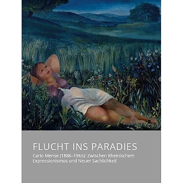 Flucht ins Paradies - Carlo Mense (1886-1965): Zwischen Rheinischem Expressionismus und Neuer Sachlichkeit