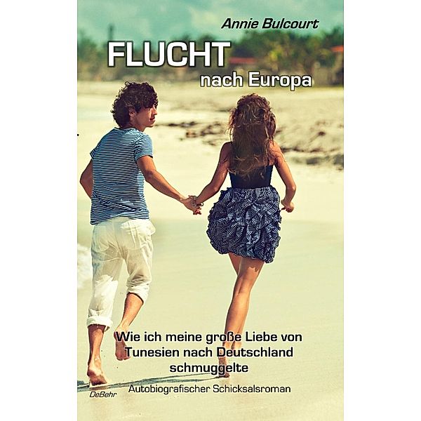 Flucht nach Europa -  Wie ich meine große Liebe von Tunesien nach Deutschland schmuggelte - Autobiografischer Schicksalsroman, Annie Bulcourt