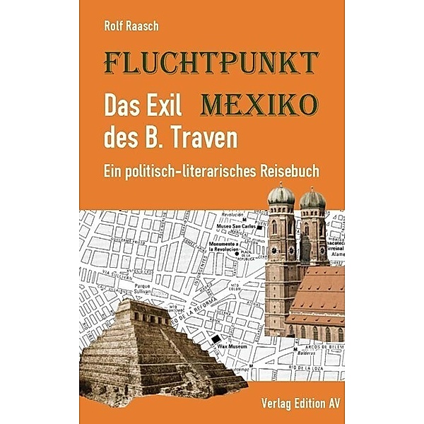 Fluchtpunkt Mexiko: Das Exil des B. Traven, Rolf Raasch