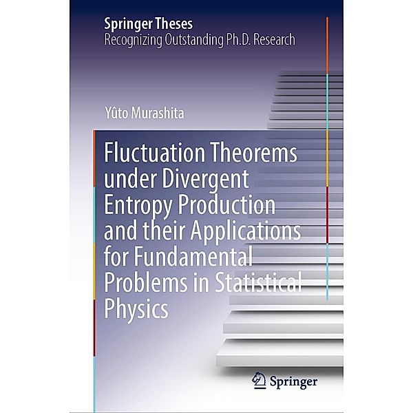 Fluctuation Theorems under Divergent Entropy Production and their Applications for Fundamental Problems in Statistical Physics / Springer Theses, Yûto Murashita