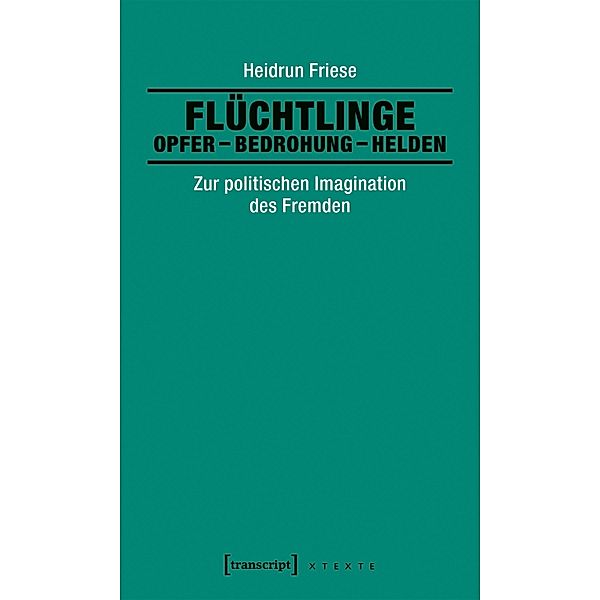 Flüchtlinge: Opfer - Bedrohung - Helden / X-Texte zu Kultur und Gesellschaft, Heidrun Friese