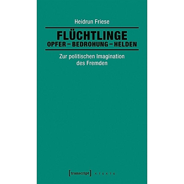 Flüchtlinge: Opfer - Bedrohung - Helden / X-Texte zu Kultur und Gesellschaft, Heidrun Friese