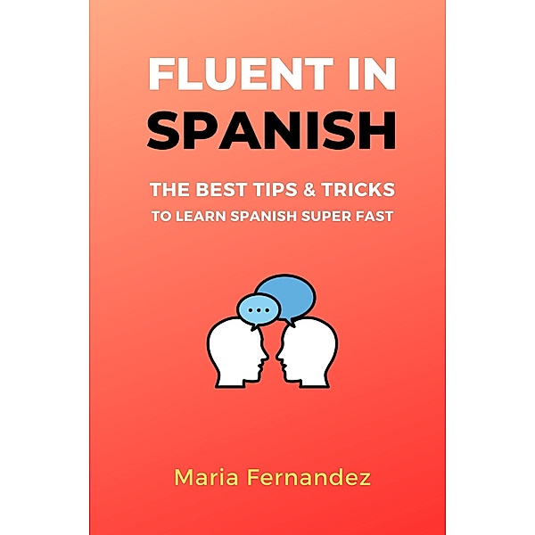Fluent in Spanish. The Best Tips & Tricks to Learn Spanish Super Fast, Maria Fernandez