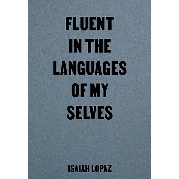 Fluent in the Languages of my Selves, Isaiah Lopaz