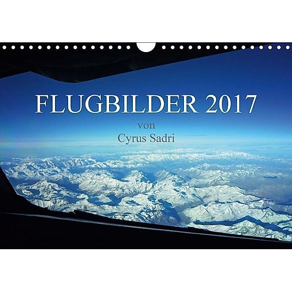 Flugbilder 2017 (Wandkalender 2017 DIN A4 quer), Cyrus Sadri
