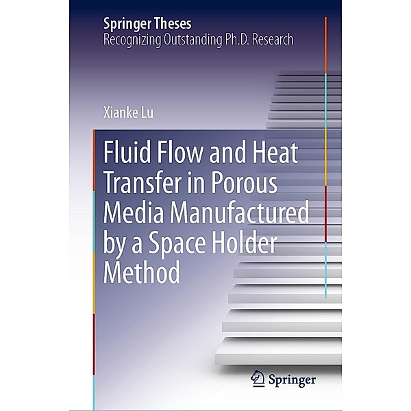 Fluid Flow and Heat Transfer in Porous Media Manufactured by a Space Holder Method / Springer Theses, Xianke Lu