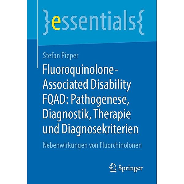 Fluoroquinolone-Associated Disability FQAD: Pathogenese, Diagnostik, Therapie und Diagnosekriterien / essentials, Stefan Pieper