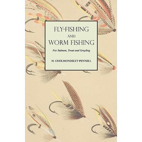Fly-Fishing and Worm Fishing for Salmon, Trout and Grayling, H. Cholmondeley-Pennell