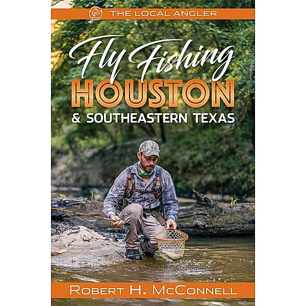 Fly Fishing Houston & Southeastern Texas / The Local Angler Bd.2, Robert H. McConnell