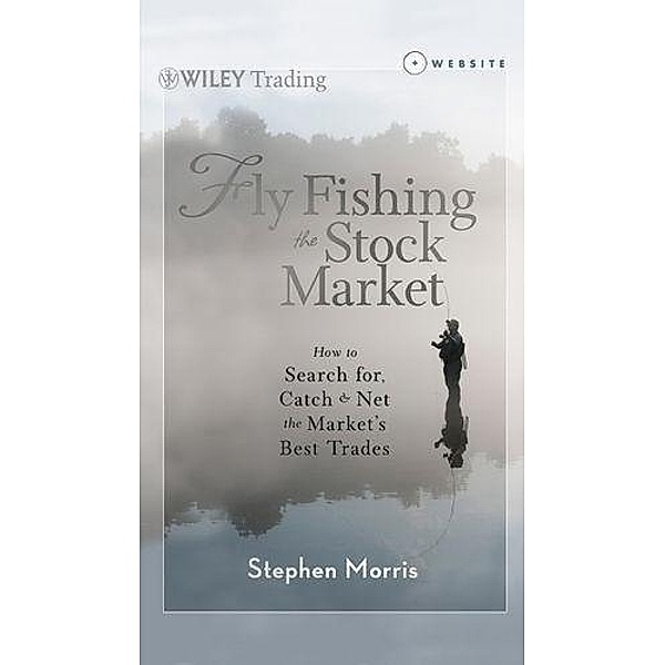 Fly Fishing the Stock Market / Wiley Trading Series, Stephen Morris