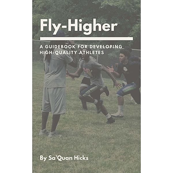 Fly-Higher: A Guidebook For Developing High-Quality Athletes, Sa'Quan Hicks