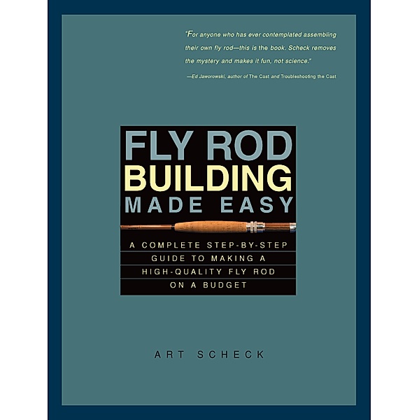Fly Rod Building Made Easy: A Complete Step-by-Step Guide to Making a High-Quality Fly Rod on a Budget, Art Scheck