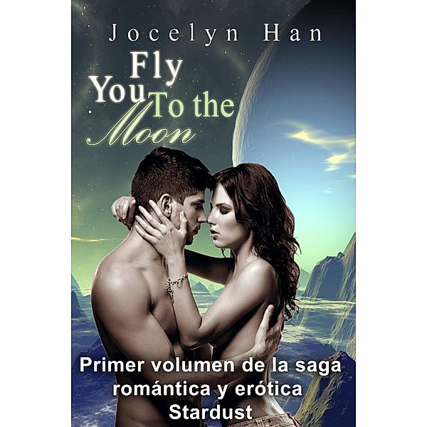 Fly You To The Moon (Primer volumen de la saga romántica y erótica Stardust), Jocelyn Han