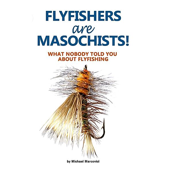 Flyfishers are Masochists!, Michael Marcovici