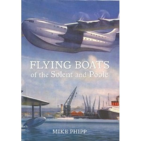 Flying Boats of the Solent and Poole, Mike Phipp