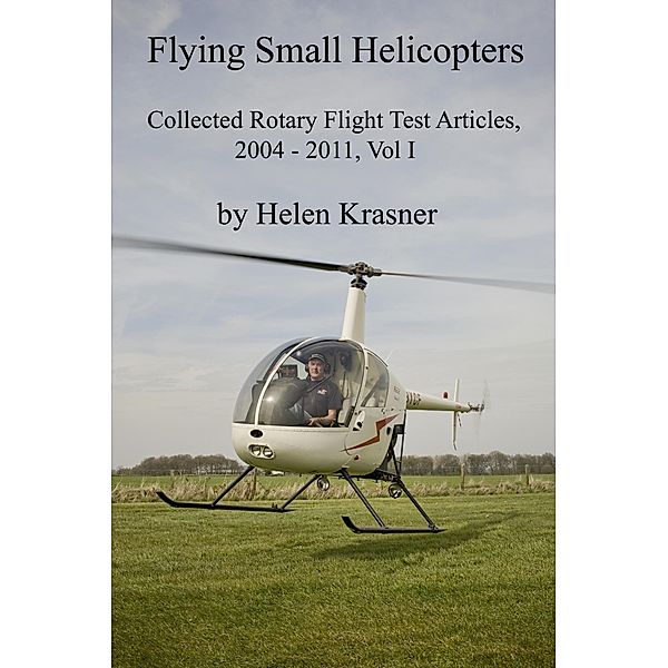 Flying Small Helicopters (Collected Rotary Flight Test Articles 2004-2011, #1) / Collected Rotary Flight Test Articles 2004-2011, Helen Krasner