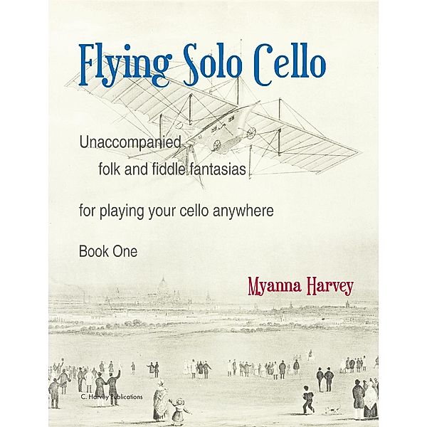 Flying Solo Cello, Unaccompanied Folk and Fiddle Fantasias for Playing Your Cello Anywhere, Book One, Myanna Harvey