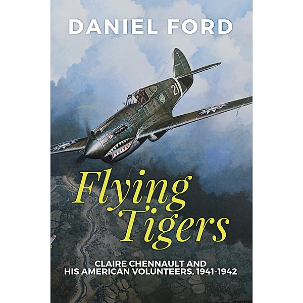 Flying Tigers: Claire Chennault and His American Volunteers, 1941-1942, Daniel Ford