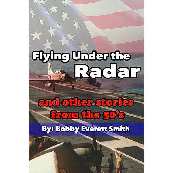 Flying Under the Radar and Other Stories from the 50's, Bobby Everett Smith