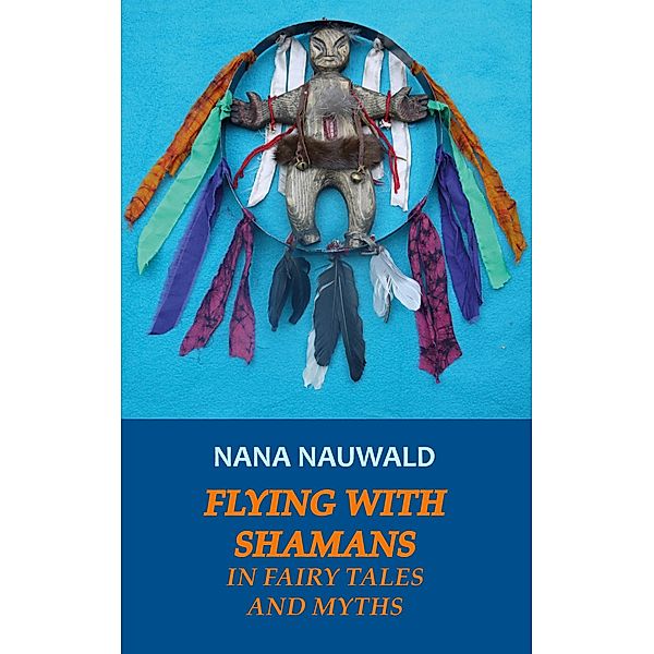 Flying with Shamans in Fairy Tales and Myths, Nana Nauwald