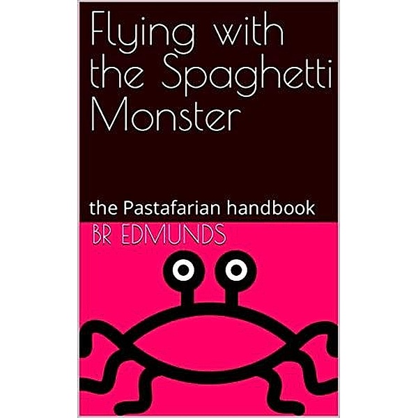 Flying With the Spaghetti Monster; the Pastafarian Handbook, Br Edmunds