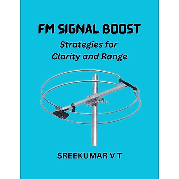 FM Signal Boost: Strategies for Clarity and Range, Sreekumar V T