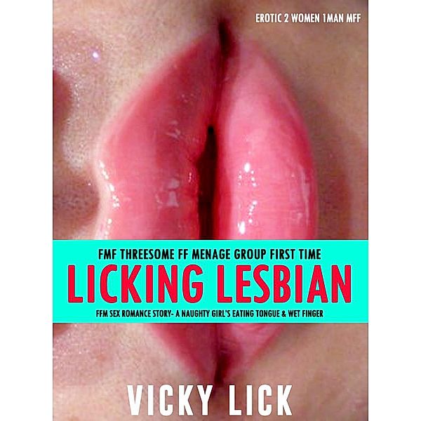 FMF Threesome FF Menage: Group First Time Licking Lesbian FFM Sex Romance Story- A Naughty Girl's Eating Tongue & Wet Finger (Erotic 2 Women 1 Man MFF, #1) / Erotic 2 Women 1 Man MFF, Vicky Lick