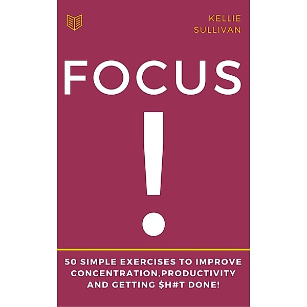 Focus : 5O Simple Exercises To Improve Concentration,Productivity And Getting $h#t Done!, Kellie Sullivan