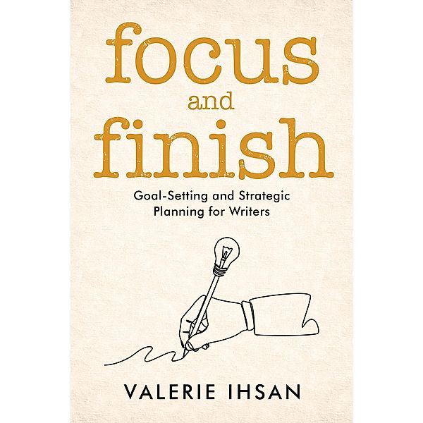 Focus and Finish: Goal-Setting and Strategic Planning for Writers / Focus and Finish, Valerie Ihsan