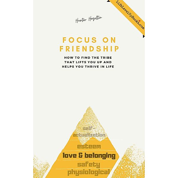 Focus on Friendship: How to Find the Tribe That Lifts You up and Helps You Thrive in Life (Life Level Up, #4) / Life Level Up, Hunter Hazelton