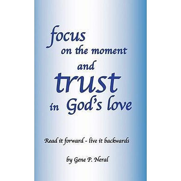 Focus on the Moment and Trust in God's Love, Gene P. Neral