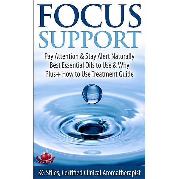 Focus Support Pay Attention & Stay Alert Naturally Best Essential Oils to Use & Why Plus+ How to Use Treatment Guide (Essential Oil Wellness) / Essential Oil Wellness, Kg Stiles
