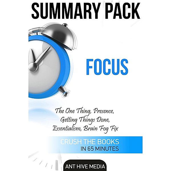 Focus: The One Thing, Presence, Getting Things Done, Essentialism, Brain Fog Fix | Summary Pack, AntHiveMedia