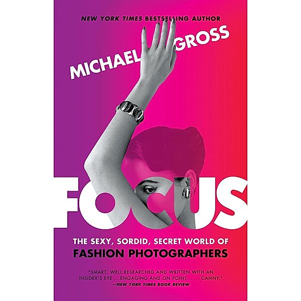 Focus: The Secret, Sexy, Sometimes Sordid World of Fashion Photographers, Michael Gross